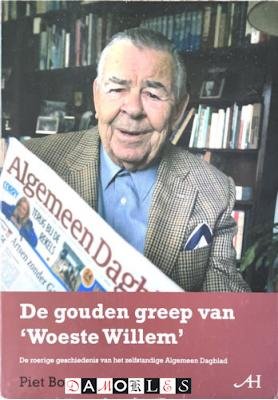 Piet Bouwmeester - De gouden greep van 'Woeste Willem'. De roerige geschiedenis vanhet zelfstandig Algemeen Dagblad