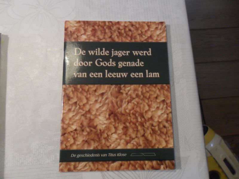 Klose, T. - De wilde jager werd door Gods genade van een leeuw een lam