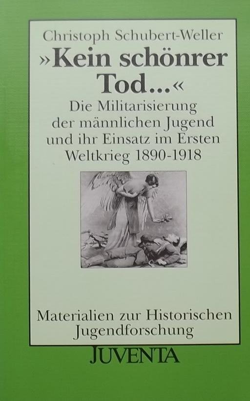 Schubert-Weller, Christoph. - Kein schönrer Tod ...: Die Militarisierung der männlichen Jugend und ihr Einsatz im Ersten Weltkrieg 1890-1918