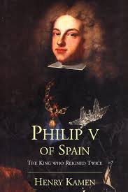 Kamen, Henry - PHILIP V OF SPAIN - The King Who Reigned Twice