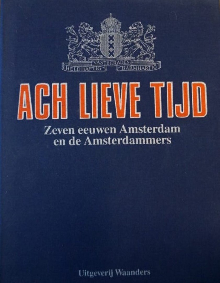 Bakker, B. - J.h. Van Den Hoek Ostende, L. Noordergraaf Et.al. (ed.), - Ach lieve tijd. Zeven eeuwen Amsterdam, de Amsterdammers en hun rijke verleden. (compleet)