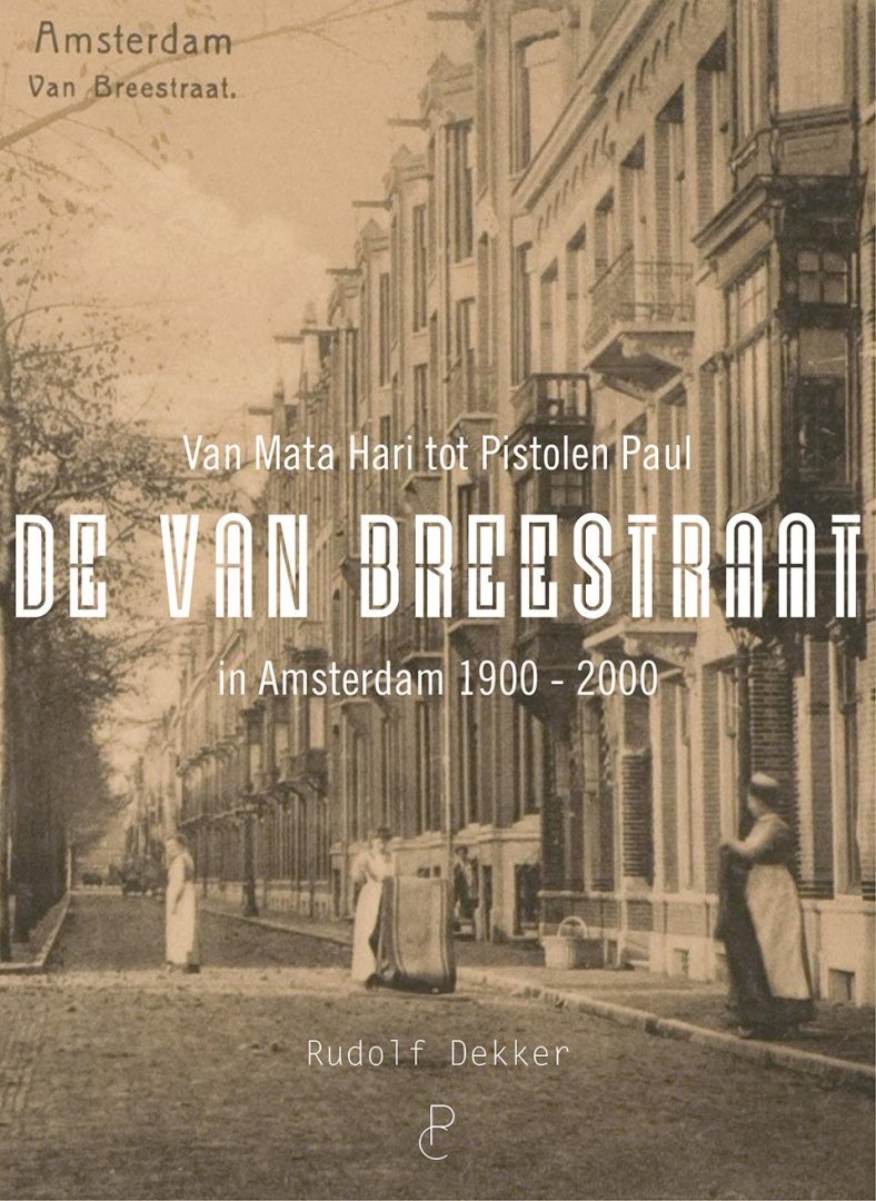 Rudolf Dekker - De Van Breestraat in Amsterdam 1900-2000. Van Mata Hari tot Pistolen Paul