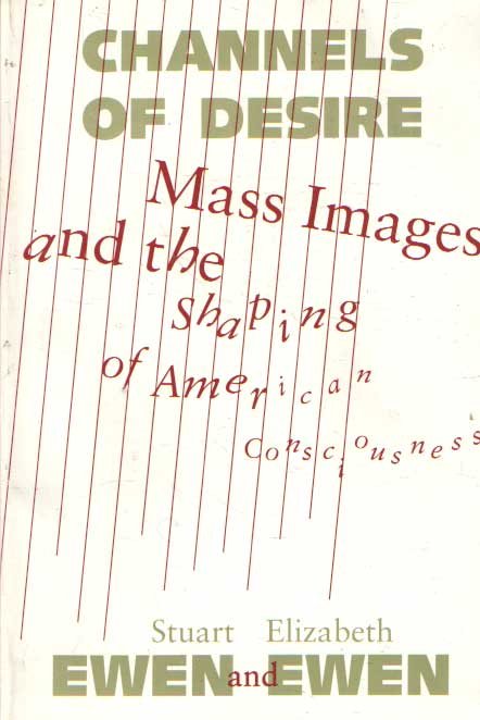 Ewen, Stuart & Elizabeth - Channels Of Desire: Mass Images and the Shaping of American Consciousness