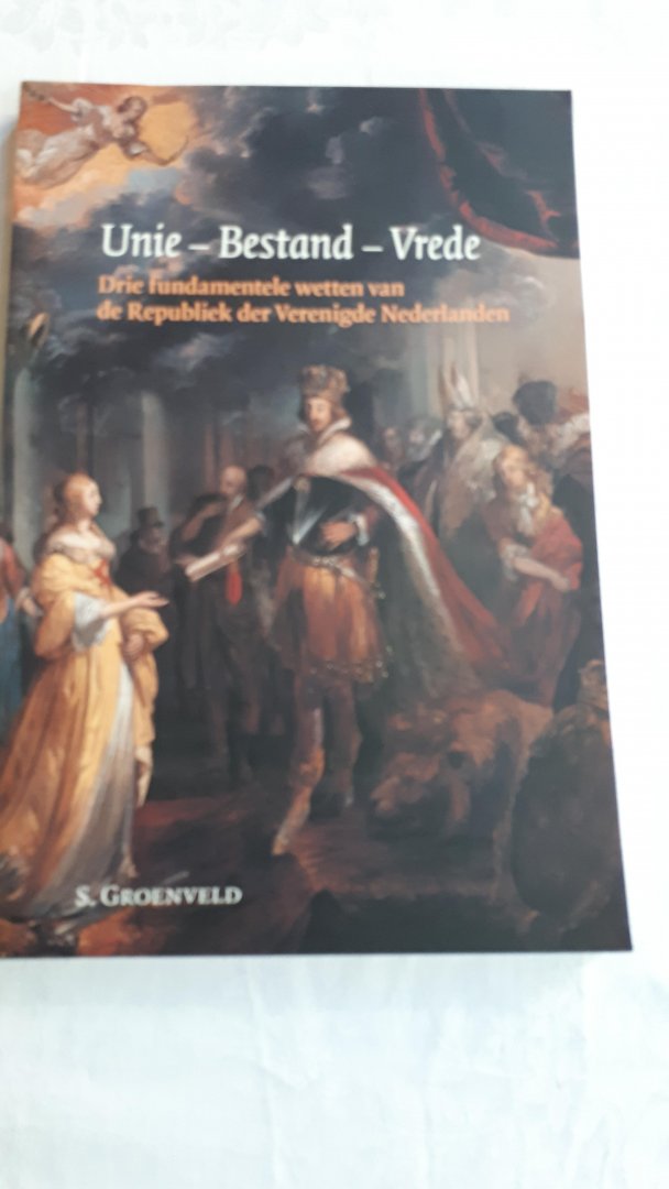 GROENVELD, S. - Unie - Bestand - Vrede / drie fundamentele wetten van de Republiek der Verenigde Nederlanden