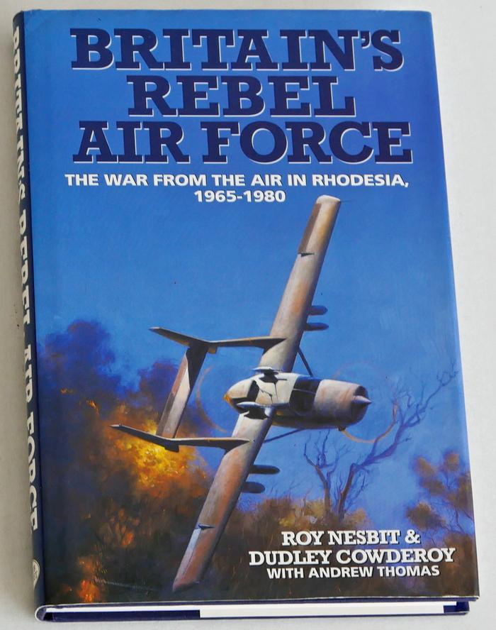 Nesbit, Roy, & Dudley Cowderoy (with Andrew Thomas) - Britain's Rebel Air Force. The War from the Air in Rhodesia, 1965-1982
