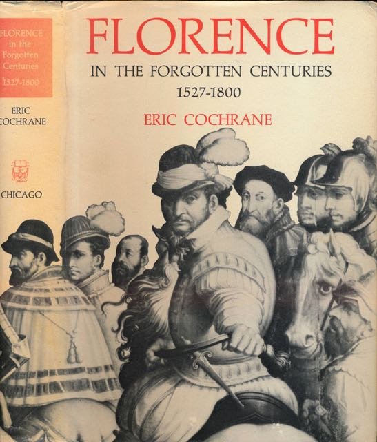 Cochrane, Eric. - Florence in the Forgotten Centuries 1527-1800: A history of Florence and the Florentines in the age of the grand dukes.