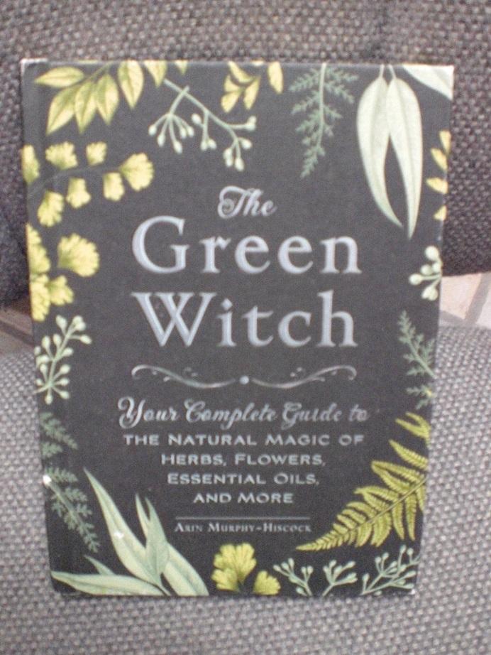 Murphy-Hiscock, Arin - The Green Witch / Your Complete Guide to the Natural Magic of Herbs, Flowers, Essential Oils, and More