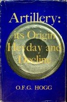 Hogg, O.F.G. - Artillery, its Origin Heyday and Decline