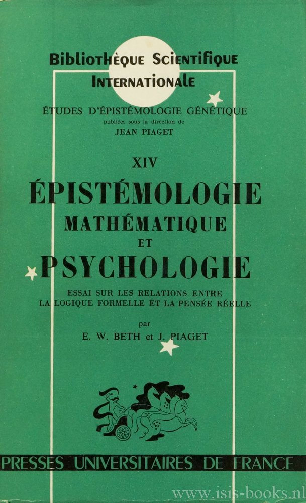 BETH, E.W., PIAGET, J. - Épistémologie, mathématique et psychologie. Essai sur les relations entre la logique formelle et la pensée réelle.