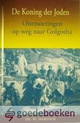 Harinck, ds. W. - De Koning der Joden --- Ontmoetingen op weg naar Golgotha