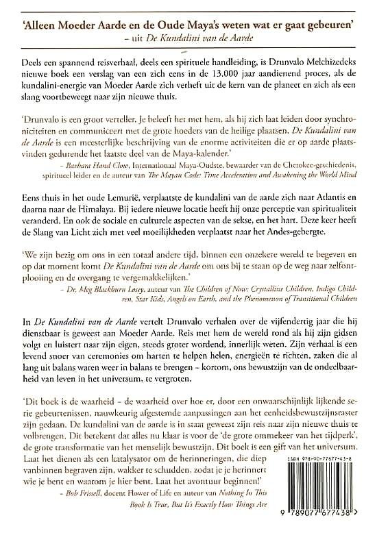 Melchizedek , Drunvalo .   [ isbn 9789077677438 ] 4621 - De Kundalini van de Aarde na 2012. (De beweging van de Kundalini van de aarde en de opkomst van de vrouwelijke energie, van 1949 tot 2013. )Dit nieuwe boek van Drunvalo Melchizedek is deels een spannend reisverhaal, deels een spirituele handleiding -