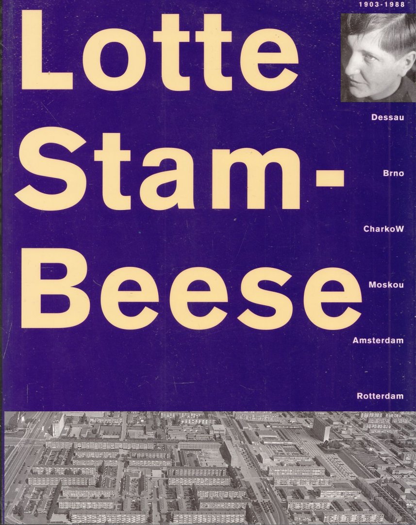 Damen, Helene  ... et al. - Lotte Stam-Beese : 1903-1988 : Dessau, Brno, Charkow, Moskou, Amsterdam, Rotterdam