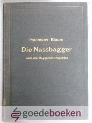 Paulmann und R. Blaum, M. - Die Nassbagger und die Baggereihilfgeräte --- Ihre Berechnung und ihr Bau. Mit 485 Textfiguren und 10 Tafeln