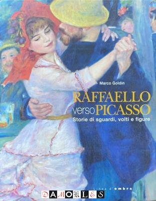Marco Goldin - Raffaello verso Picasso. Storie di sguardi, volti e figure