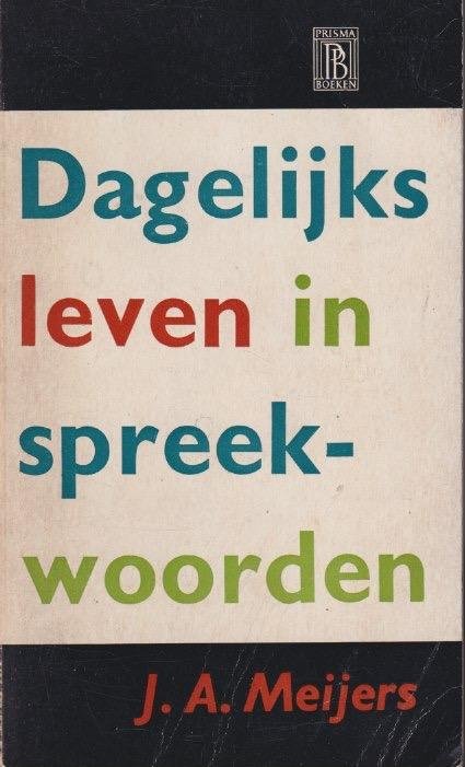 Meijers, J.A. - Dagelijks leven in spreekwoorden: Zijnde een poging, een beeld te tekenen van het leven, de levensgewoonten en de levensopvattingen van het voorgeslacht in spreekwoorden, die goeddeels vergeten zijn of hun oude zin verloren hebben