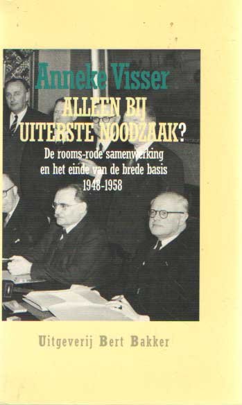 Visser, Anneke - Alleen bij uiterste noodzaak? De rooms-rode samenwerking en het einde van de brede basis 1948-1958