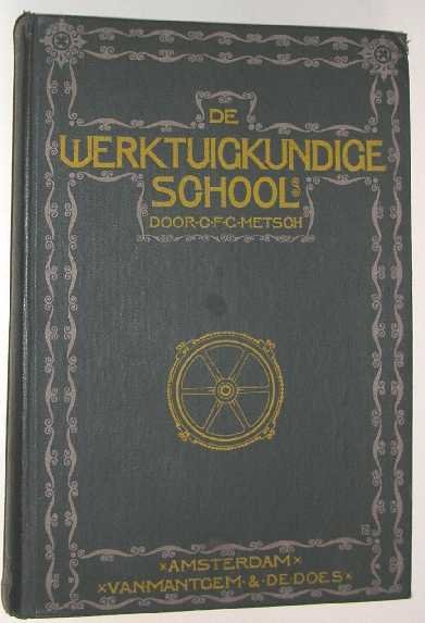 Metsch, C.F.G. - De werktuigkundige school : leerboek der practische machine-techniek voor zelfstudie en onderwijs.