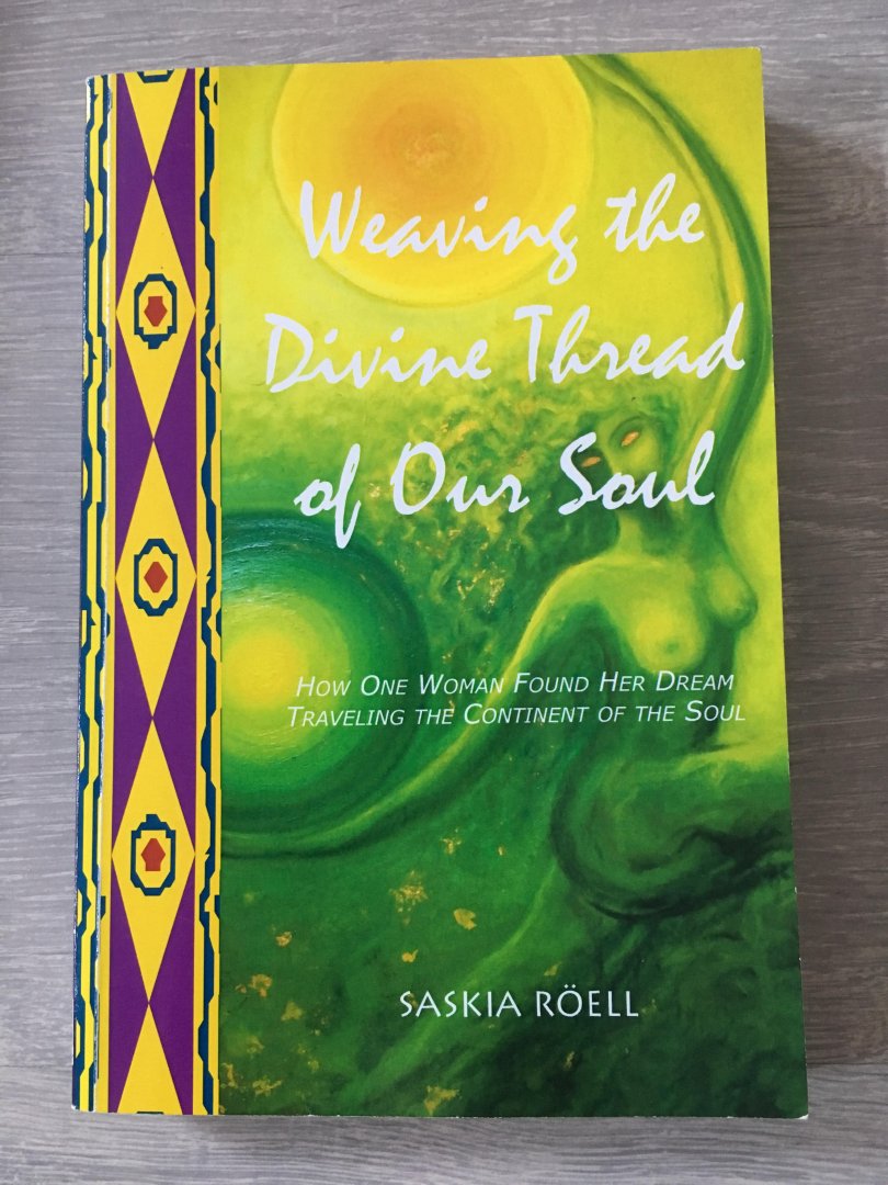 Saskia Roel - Weaving the divine thread of Our soul, How one woman found her Dream traveling the continent of the Soul