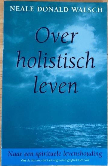 Walsch, Neale Donald - OVER HOLISTISCH LEVEN. Naar een spirituele levenshouding.