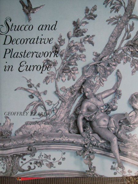 Beard, Geoffrey - Stucco and Decorative Plasterwork in Europa