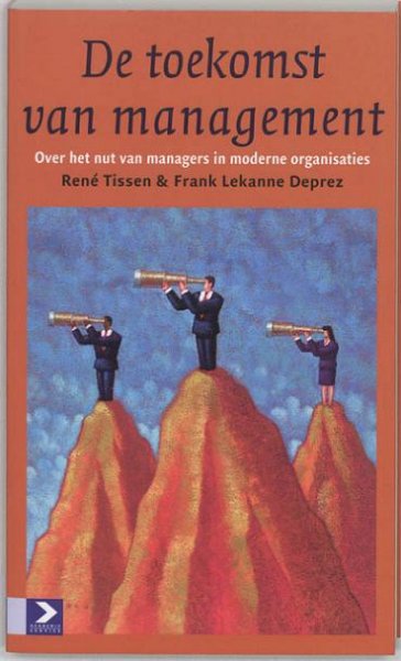 Tissen, René . & Frank Lekanne Deprez . - De Toekomst van Management . ( Over het nut van managers in moderne organisaties . )