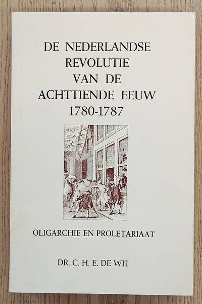 WIT, C.H.E. DE. - De Nederlandse revolutie van de achttiende eeuw, 1780-1787: oligarchie en proletariaat".