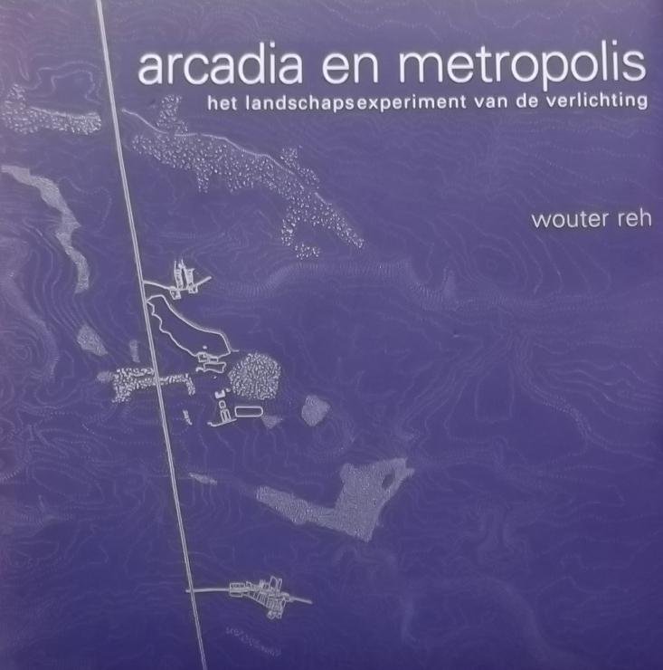 Reh, Wouter. - Arcadia en Metropolis het landschapsexperiment van de verlichting