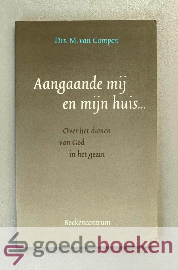 Campen, Drs. M. van - Aangaande mij en mijn huis... --- Over het dienen van God in het gezin