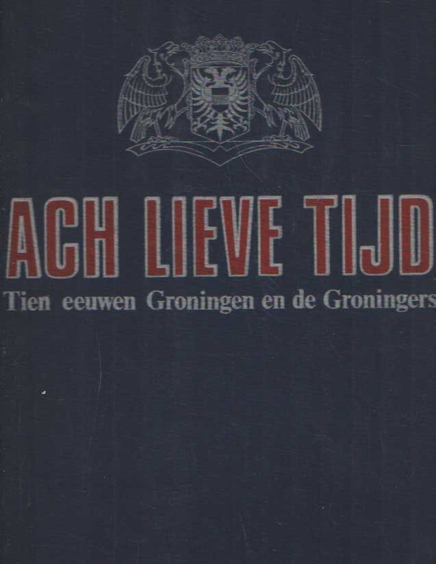 Boiten, Lies e.a. - Ach Lieve Tijd. Tien eeuwen Groningen en de Groningers