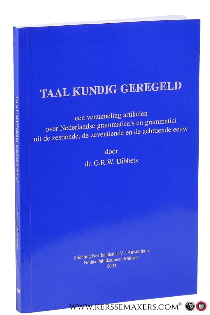 Dibbets, G.R.W. - Taal kundig geregeld. Een verzameling artikelen over Nederlandse grammatica's en grammatici uit de zestiende, de zeventiende en de achttiende eeuw.
