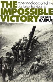 HARPUR, BRIAN - The impossible victory. A personal account of the battle for the River Po