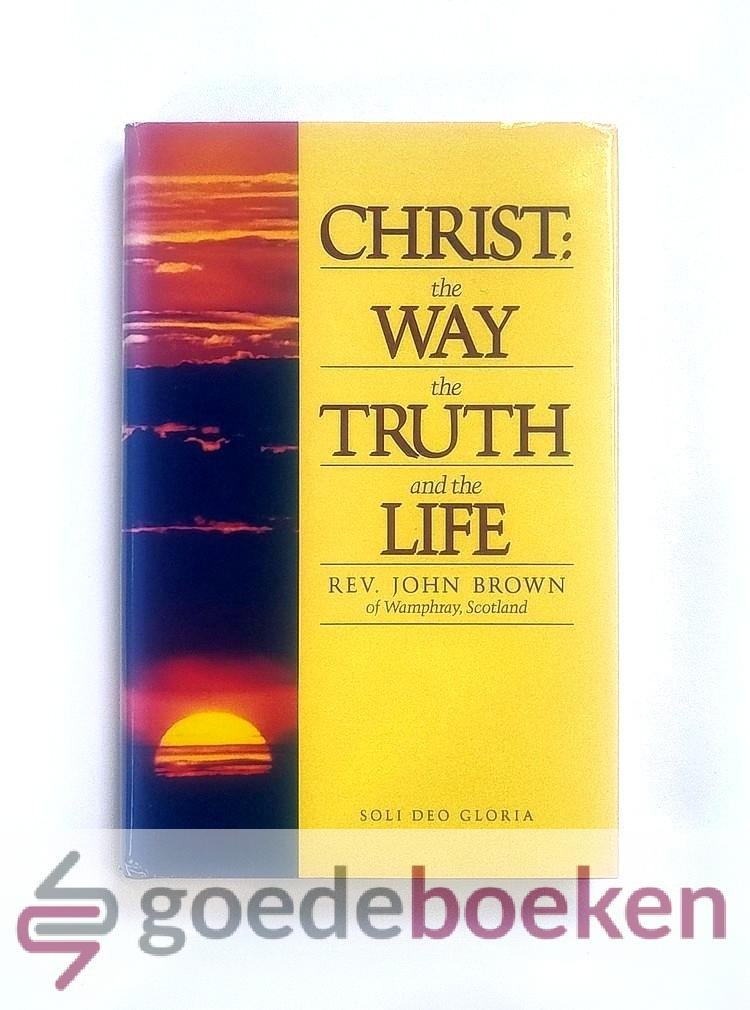 Brown, Rev. John - Christ: the Way, the Truth and the Life --- Written during the Time of his Banishment in Holland