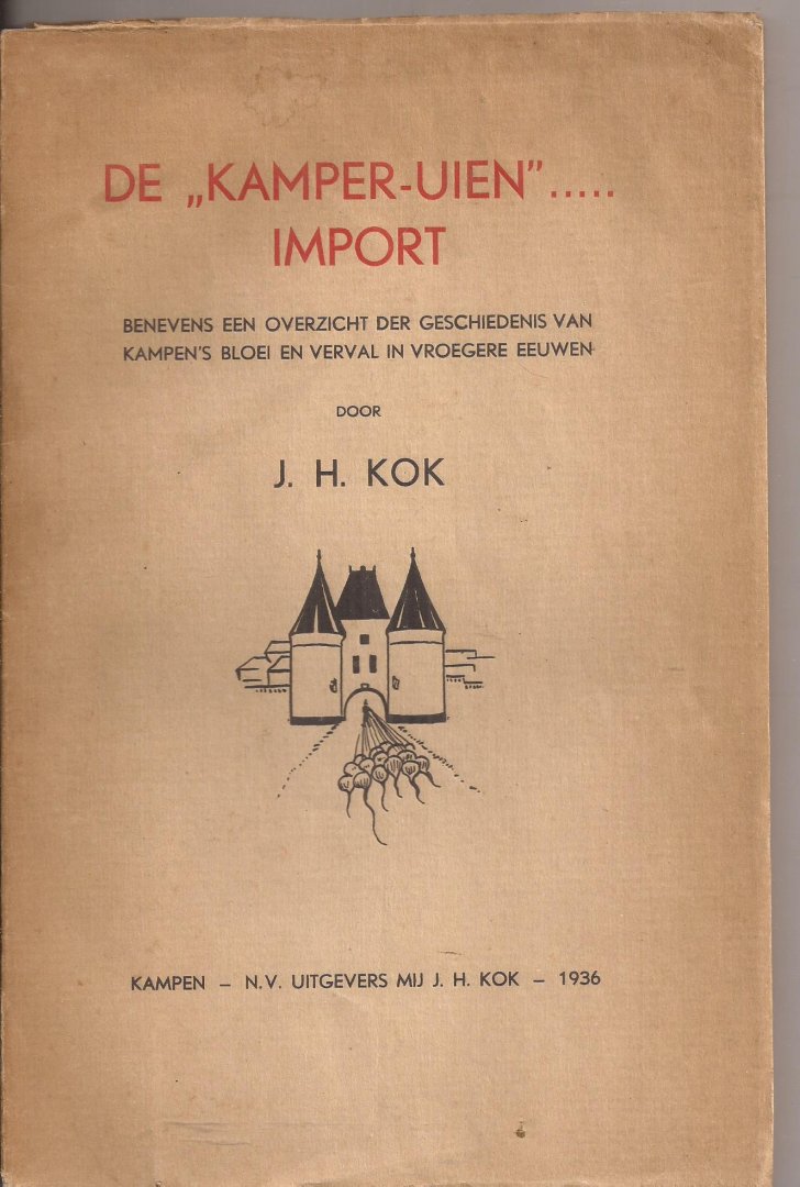 KOK, J.H. - De "Kamper-uien"... import. Benevens een overzicht der geschiedenis van Kampen's bloei en verval in vroeger eeuwen.