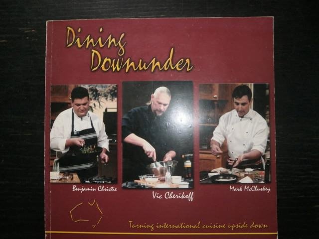 Benjamin Christie, Vic Cherikoff, Mark McCluskey - Dining Downunder. Turning international cuisine upside down