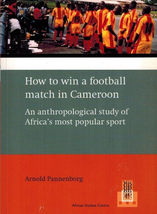PANNENBORG, Arnold - How to win a football match in Cameroon -An anthropological study into Africa's most popular sport