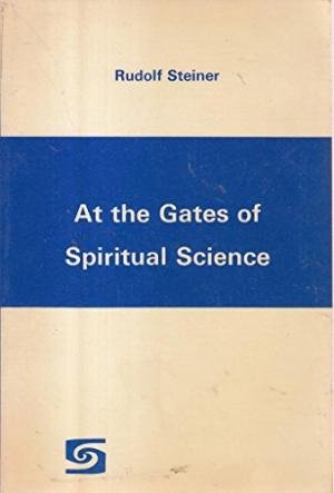 Steiner, Rudolf - At the Gates of Spiritual Science. Fourteen Lectures given in Stuttgart 22 August to 4 September, 1906