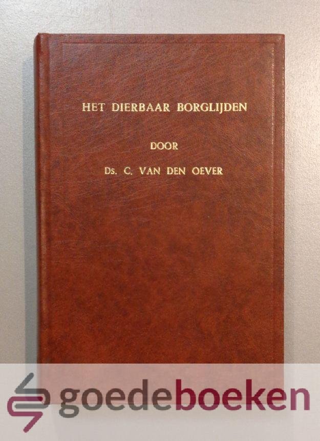 Oever, ds. C. van den - Het dierbaar borglijden --- Van de Heere Jezus Christus, letterlijk en geestelijk verklaard en toegepast in 40 leerredenen