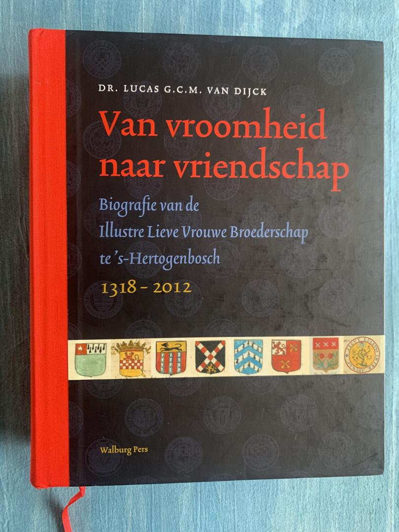 Dijck, Dr. Lucas G.C.M. van - Van vroomheid naar vriendschap. Biografie van de Illustre Lieve Vrouwe Broederschap te 's-Hertogenbosch, 1318-2012.