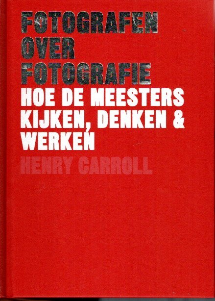 CARROLL, Henry - Fotografen over fotografie - Hoe de meesters kijken, denken & werken.