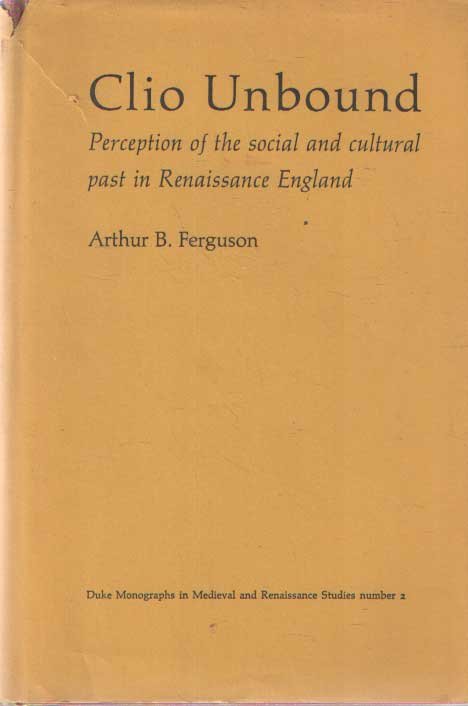 Ferguson, Arthur B. - Clio Unbound: Perception of the Social and Cultural Past in Renaissance England