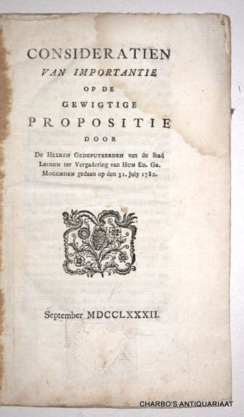 KINSBERGEN, J.H. VAN, - Consideratien van importantie op de gewigtige propositie door de Heeren Gedeputeerden van de stad Leiden ter vergadering van Hun Ed. Gr. Mogenden gedaan op den 31. July 1782.