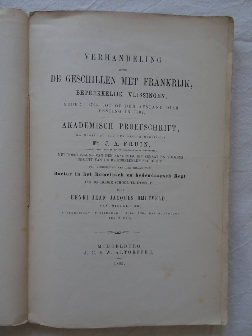 Bijleveld, Henri Jean Jacques. - Verhandeling over de geschillen met Frankrijk, betrekkelijk Vlissingen, sedert 1795 tot op den afstand dier vesting in 1807. Akademisch proefschrift.