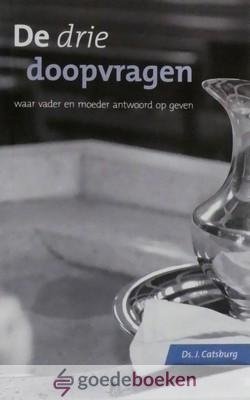 Catsburg, Ds.J. - De drie doopvragen *nieuw* nu van  12,90 voor --- Waar vader en moeder antwoord op geven