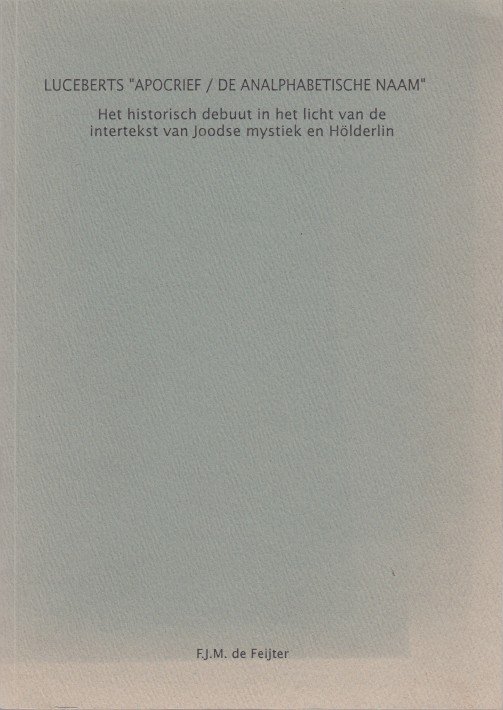 Feijter, F.J.M. de - Luceberts 'Apocrief / De analphabetische naam'. Het historische debuut in het licht van de intertekst van Joods mystiek en Hölderlin.
