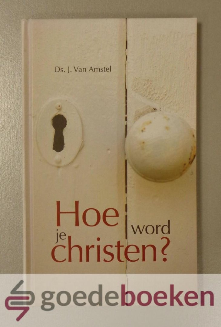 Amstel, Ds. J. van - Hoe wordt je Christen?