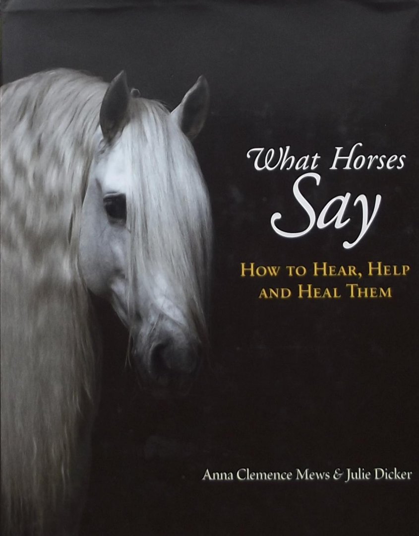 Mews, Anna Clemence. /  Dicker, Julie - What Horses Say / How to Hear, Help and Heal Them