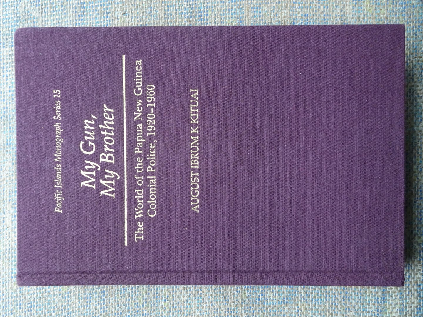 Ibrum K Kituai, August - MY GUN, MY BROTHER The world of the Papua New Guinea Colonial Police, 1920-1960
