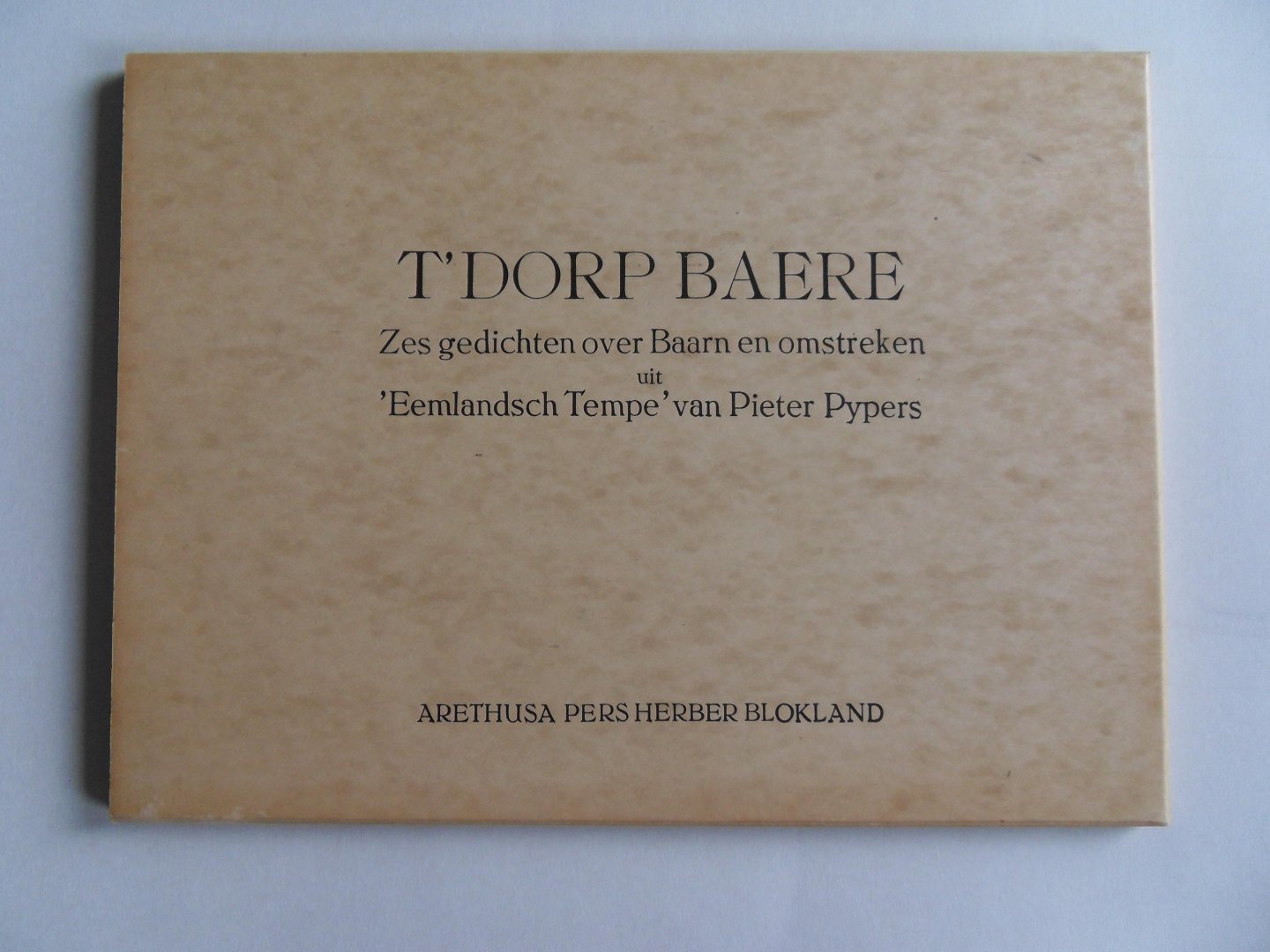 Pypers, Pieter. - T`Dorp Baere. - Zes gedichten over Baarn en omstreken uit 'Eemlandsch Tempe' van Pieter Pypers. [ Eén van de XX Romeins gen. = XIII.] [ Uniek exemplaar gemaakt voor Herber Blokland met speciaal voor hem gedrukt gedicht in de sfeer van Pypers].