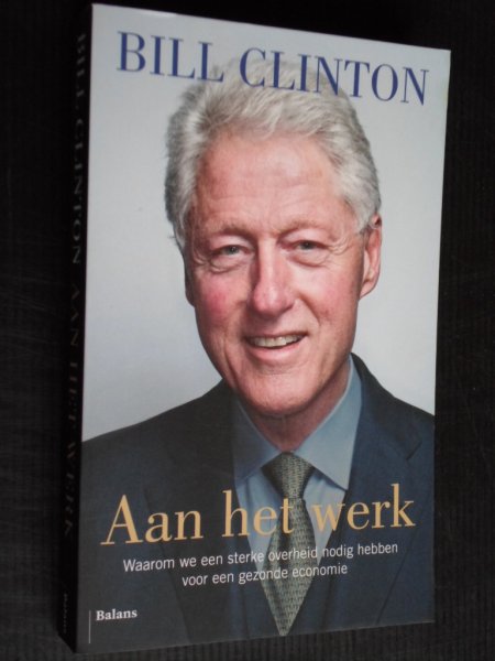 Clinton, Bill - Aan het werk, Waarom we een sterke overheid nodig hebben voor een gezonde economie