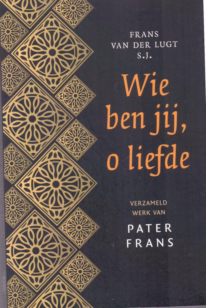 Lugt, Frans van der (ds1201) - Wie ben jij, o liefde. Verzameld werk van Pater Frans